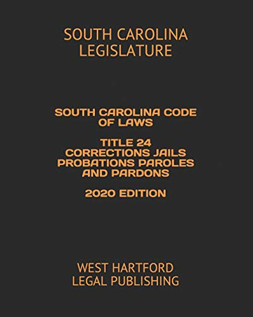 SOUTH CAROLINA CODE OF LAWS TITLE 24 CORRECTIONS  JAILS PROBATIONS PAROLES AND PARDONS 2020 EDITION: WEST HARTFORD LEGAL PUBLISHING