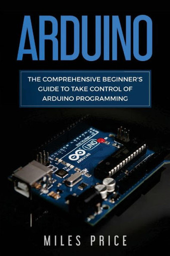 Arduino: The Comprehensive Beginner's Guide to Take Control of Arduino ...