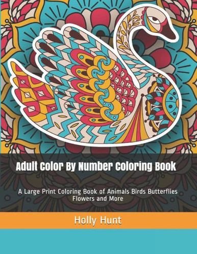 Adult Color By Number Coloring Book: A Large Print Coloring Book of Animals  Birds Butterflies Flowers and More (Color By Numbers) - Holly Hunt -  9781798091920