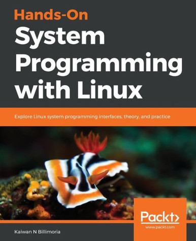 Hands-On System Programming with Linux: Explore Linux system ...