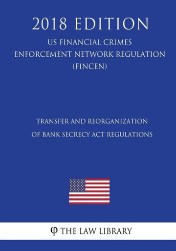 Transfer And Reorganization Of Bank Secrecy Act Regulations (Us ...