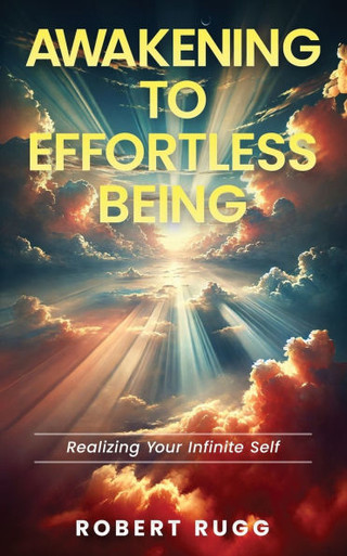 Robert Rugg Awakening to Effortless Being: Realizing Your Infinite Self - Robert ...