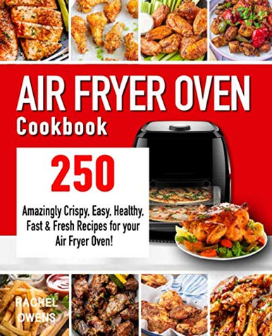 Air Fryer Oven Cookbook: 250 Amazingly Crispy, Easy, Healthy, Fast ...