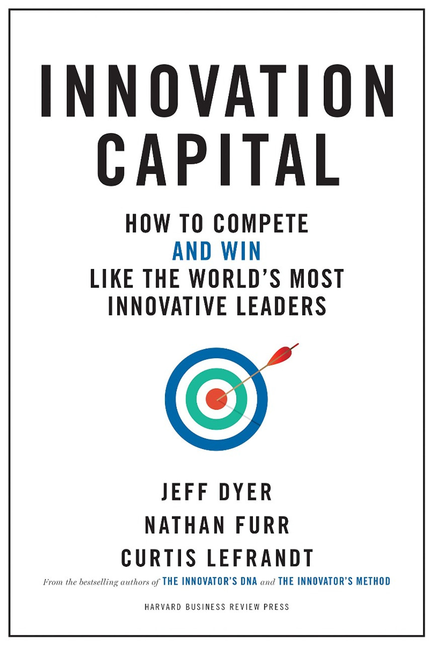 Innovation Capital: How to Compete--And Win--Like the Worldas Most Innovative  Leaders - BookPal