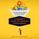 A Human's Guide to Machine Intelligence: How Algorithms Are Shaping Our Lives and How We Can Stay in Control Cover