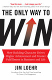 The Only Way to Win: How Building Character Drives Higher Achievement and Greater Fulfillment in Business and Life Cover
