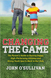 Changing the Game: The Parent's Guide to Raising Happy, High-Performing Athletes, and Giving Youth Sports Back to Our Kids Cover