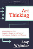 Art Thinking: How to Carve Out Creative Space in a World of Schedules, Budgets, and Bosses Cover