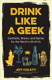 Drink Like a Geek: Cocktails, Brews, and Spirits for the Nerd in All of Us Cover