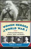 Women Heroes of World War I: 16 Remarkable Resisters, Soldiers, Spies, and Medics Cover