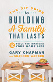 The DIY Guide to Building a Family That Lasts: 12 Tools for Improving Your Home Life Cover