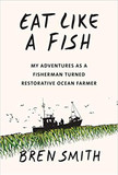 Eat Like a Fish: My Adventures as a Fisherman Turned Restorative Ocean Farmer Cover