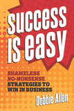 Success Is Easy: Shameless, No-Nonsense Strategies to Win in Business Cover