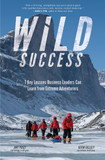 Wild Success: 7 Key Lessons Business Leaders Can Learn from Extreme Adventurers (1ST ed.) Cover