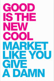 Good Is the New Cool: Market Like You Give a Damn Cover