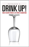 Drink Up!: How Ten Days Ended a Lifetime of Addiction Cover