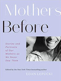 Mothers Before: Stories and Portraits of Our Mothers as We Never Saw Them Cover