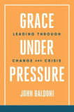 Grace Under Pressure: Leading Through Change and Crisis