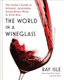 The World in a Wineglass: The Insider's Guide to Artisanal, Sustainable, Extraordinary Wines to Drink Now