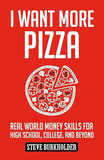 I Want More Pizza: Real World Money Skills For High School, College, And Beyond