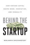 Behind the Startup: How Venture Capital Shapes Work, Innovation, and Inequality