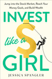 Invest Like a Girl: Jump Into the Stock Market, Reach Your Money Goals, and Build Wealth