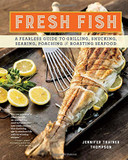 Fresh Fish: A Fearless Guide to Grilling, Shucking, Searing, Poaching, and Roasting Seafood Cover