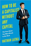 How to Be a Capitalist Without Any Capital: The Four Rules You Must Break to Get Rich Cover