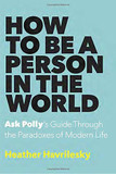 How to Be a Person in the World: Ask Polly's Guide Through the Paradoxes of Modern Life Cover