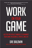 Work on Your Game: Use the Pro Athlete Mindset to Dominate Your Game in Business, Sports, and Life Cover