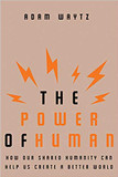 The Power of Human: How Our Shared Humanity Can Help Us Create a Better World Cover