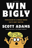 Win Bigly: Persuasion in a World Where Facts Don't Matter Cover