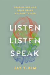 Listen, Listen, Speak : Hearing God and Being Heard in a Noisy World