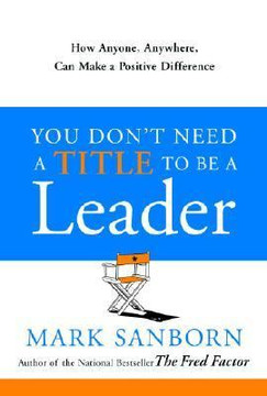 You Don't Need a Title to Be a Leader: How Anyone, Anywhere, Can Make a Positive Difference Cover