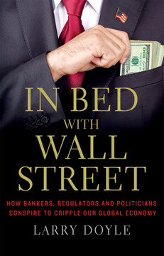 In Bed with Wall Street: How Bankers, Regulators and Politicians Conspire to Cripple Our Global Economy Cover