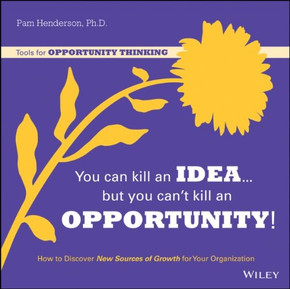 You Can Kill an Idea, But You Can't Kill an Opportunity: How to Discover New Sources of Growth for Your Organization Cover