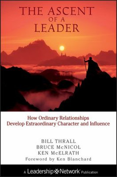 The Ascent of a Leader : How Ordinary Relationships Develop Extraordinary Character and InfluenceA Leadership Network Publication Cover