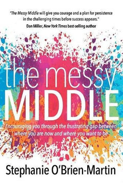 The Messy Middle: Encouraging You Through the Frustrating Gap Between Where You Are Now and Where You Want to Be Cover