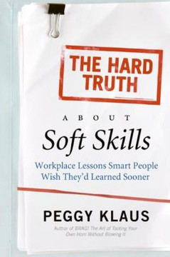 The Hard Truth about Soft Skills: Workplace Lessons Smart People Wish They'D Learned Sooner Cover