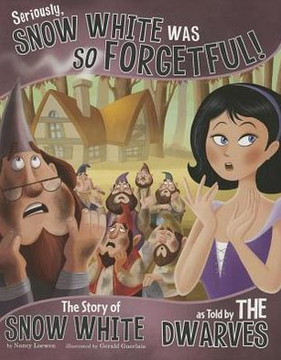 Seriously, Snow White Was So Forgetful!: The Story of Snow White as Told by the Dwarves Cover