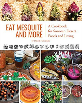 Eat Mesquite and More: A Cookbook for Sonoran Desert Foods and Living Cover