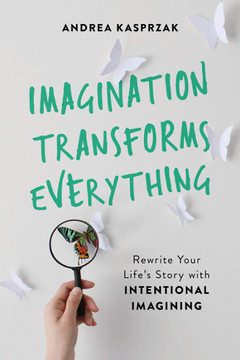 Imagination Transforms Everything: Rewrite Your Life's Story with "intentional Imagining" Cover