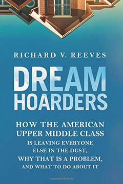 Dream Hoarders: How the American Upper Middle Class Is Leaving Everyone Else in the Dust, Why That Is a Problem, and What to Do about It Cover
