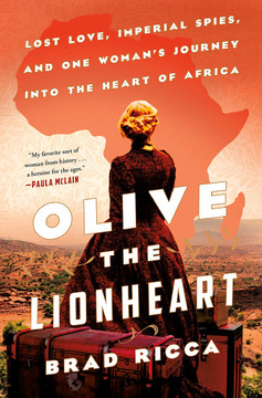 Olive the Lionheart: Lost Love, Imperial Spies, and One Woman's Journey Into the Heart of Africa [Hardcover] Cover