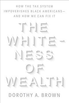 The Whiteness of Wealth: How the Tax System Impoverishes Black Americans - And How We Can Fix It - Cover