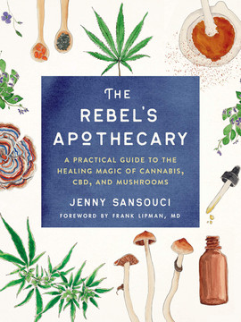 The Rebel's Apothecary: A Practical Guide to the Healing Magic of Cannabis, CBD, and Mushrooms - Cover