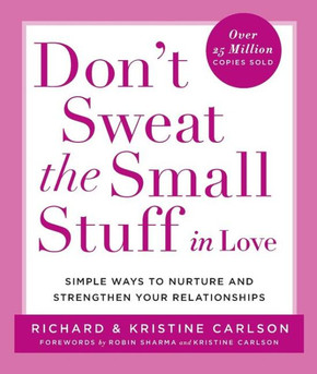 Don't Sweat the Small Stuff in Love: Simple Ways to Nurture, and Strengthen Your Relationships While Avoiding the Habits That Break down Your Loving Connection