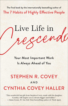 Live Life in Crescendo: Your Most Important Work Is Always Ahead of You (The Covey Habits)