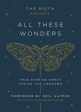The Moth Presents: All These Wonders: True Stories about Facing the Unknown (Moth Presents #1) - Cover