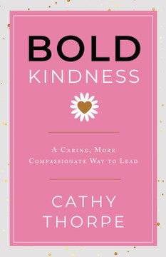 Bold Kindness: A Caring, More Compassionate Way to Lead